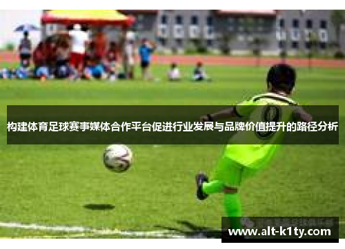 构建体育足球赛事媒体合作平台促进行业发展与品牌价值提升的路径分析