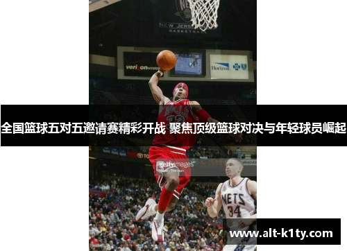 全国篮球五对五邀请赛精彩开战 聚焦顶级篮球对决与年轻球员崛起