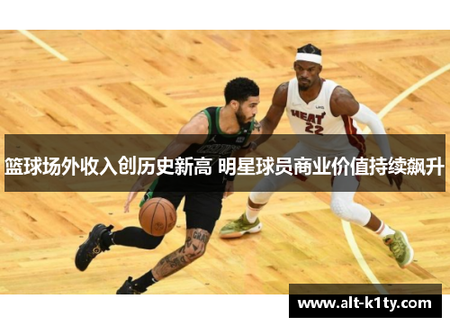 篮球场外收入创历史新高 明星球员商业价值持续飙升