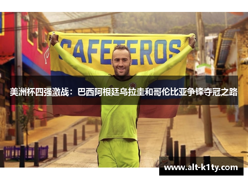 美洲杯四强激战：巴西阿根廷乌拉圭和哥伦比亚争锋夺冠之路