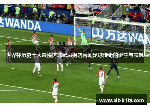 世界杯历史十大最快进球纪录揭晓瞬间足球传奇的诞生与震撼