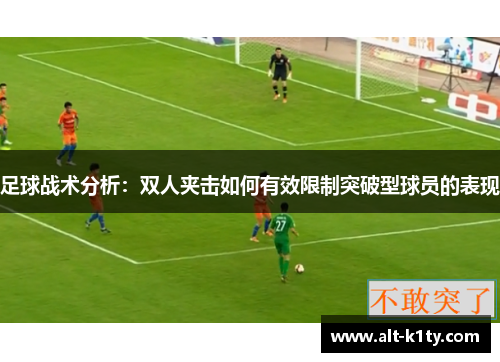 足球战术分析：双人夹击如何有效限制突破型球员的表现