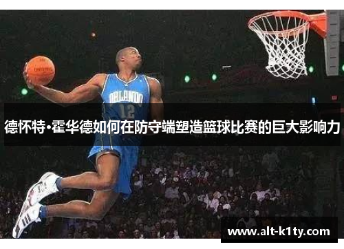 德怀特·霍华德如何在防守端塑造篮球比赛的巨大影响力