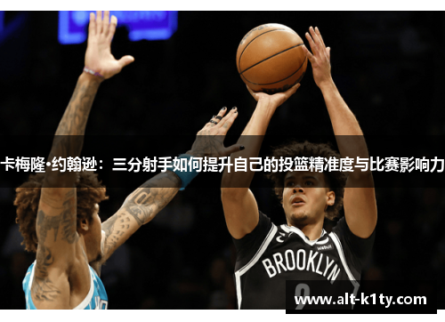 卡梅隆·约翰逊：三分射手如何提升自己的投篮精准度与比赛影响力