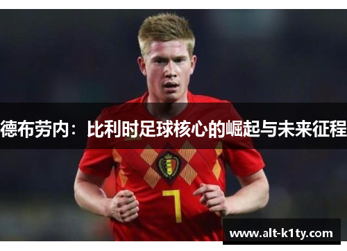 德布劳内：比利时足球核心的崛起与未来征程