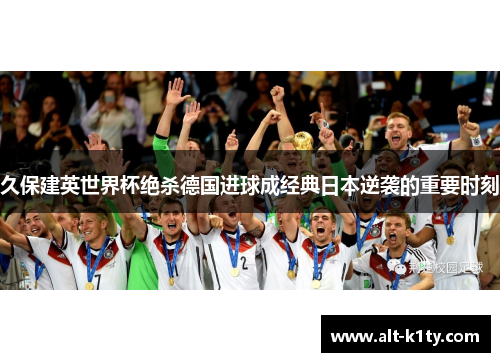 久保建英世界杯绝杀德国进球成经典日本逆袭的重要时刻