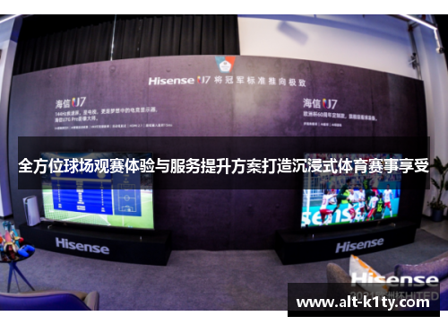 全方位球场观赛体验与服务提升方案打造沉浸式体育赛事享受