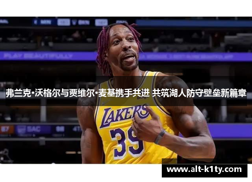 弗兰克·沃格尔与贾维尔·麦基携手共进 共筑湖人防守壁垒新篇章