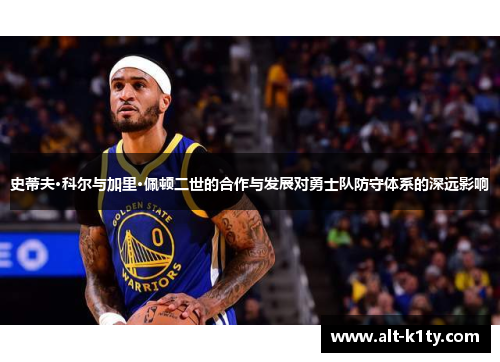史蒂夫·科尔与加里·佩顿二世的合作与发展对勇士队防守体系的深远影响