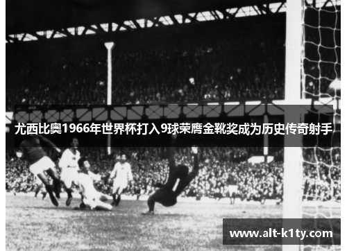 尤西比奥1966年世界杯打入9球荣膺金靴奖成为历史传奇射手
