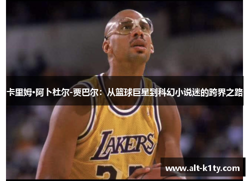 卡里姆·阿卜杜尔-贾巴尔：从篮球巨星到科幻小说迷的跨界之路