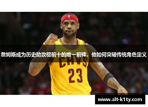 詹姆斯成为历史助攻榜前十的唯一前锋，他如何突破传统角色定义