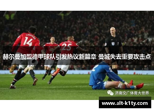 赫尔曼加盟德甲球队引发热议新篇章 曼城失去重要攻击点