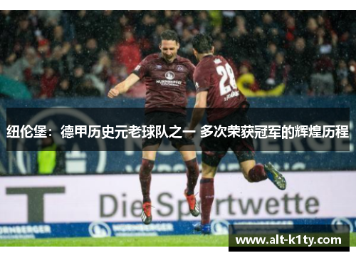 纽伦堡：德甲历史元老球队之一 多次荣获冠军的辉煌历程