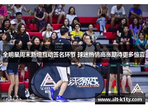 全明星周末新增互动签名环节 球迷热情高涨期待更多惊喜