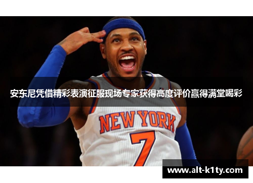 安东尼凭借精彩表演征服现场专家获得高度评价赢得满堂喝彩