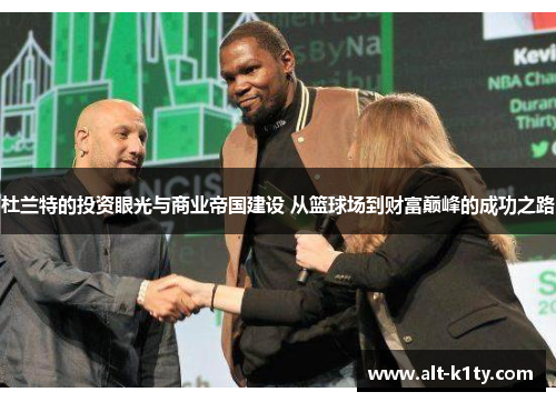 杜兰特的投资眼光与商业帝国建设 从篮球场到财富巅峰的成功之路