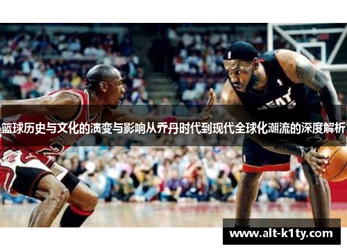 篮球历史与文化的演变与影响从乔丹时代到现代全球化潮流的深度解析