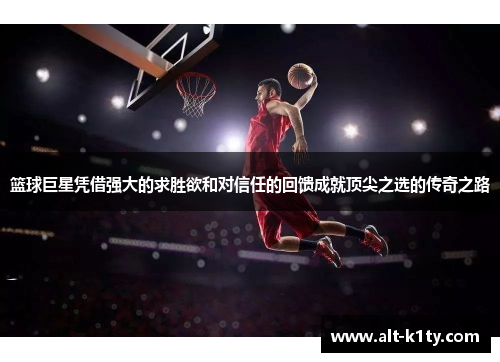 篮球巨星凭借强大的求胜欲和对信任的回馈成就顶尖之选的传奇之路