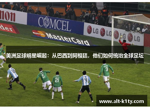 美洲足球明星崛起：从巴西到阿根廷，他们如何统治全球足坛
