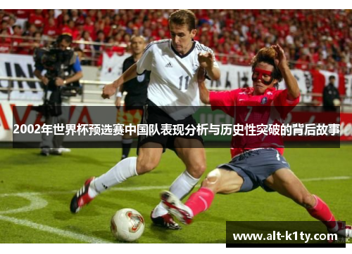 2002年世界杯预选赛中国队表现分析与历史性突破的背后故事
