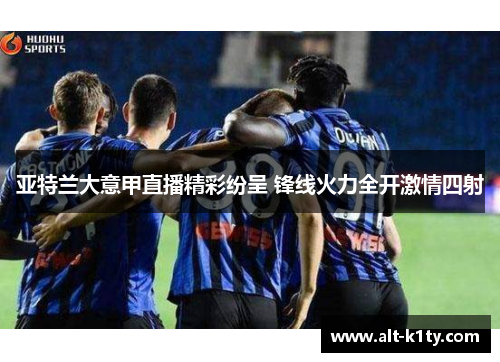 亚特兰大意甲直播精彩纷呈 锋线火力全开激情四射
