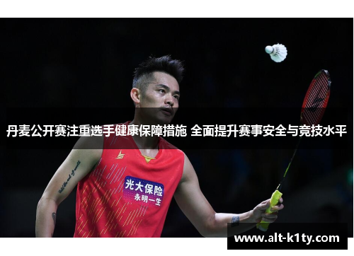 丹麦公开赛注重选手健康保障措施 全面提升赛事安全与竞技水平