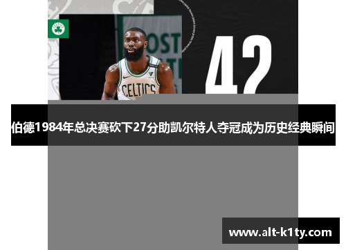 伯德1984年总决赛砍下27分助凯尔特人夺冠成为历史经典瞬间