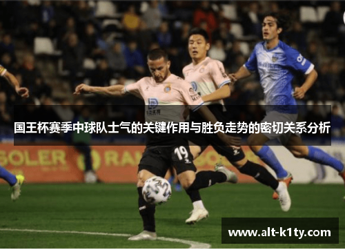 国王杯赛季中球队士气的关键作用与胜负走势的密切关系分析