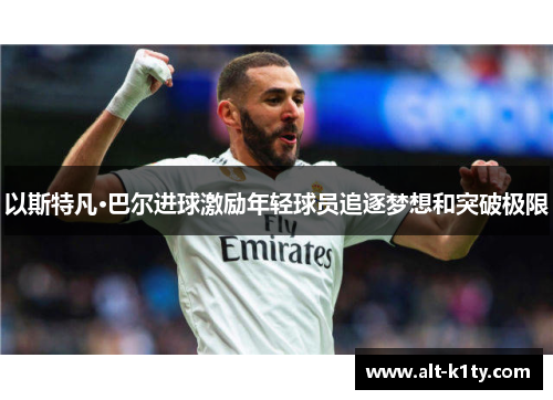 以斯特凡·巴尔进球激励年轻球员追逐梦想和突破极限