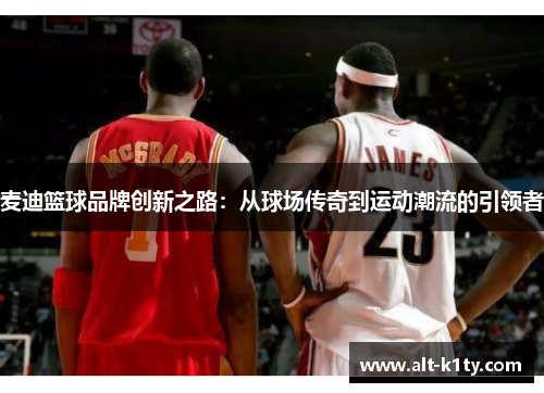 麦迪篮球品牌创新之路：从球场传奇到运动潮流的引领者