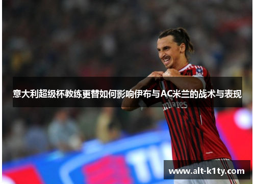 意大利超级杯教练更替如何影响伊布与AC米兰的战术与表现