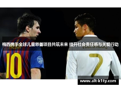 梅西携手全球儿童慈善项目共筑未来 提升社会责任感与关爱行动