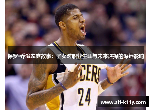 保罗·乔治家庭故事：子女对职业生涯与未来选择的深远影响
