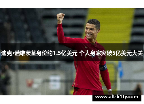 迪克·诺维茨基身价约1.5亿美元 个人身家突破5亿美元大关