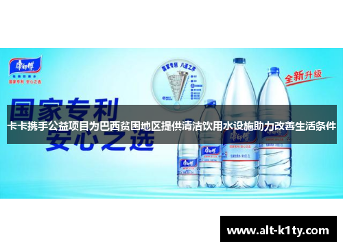 卡卡携手公益项目为巴西贫困地区提供清洁饮用水设施助力改善生活条件