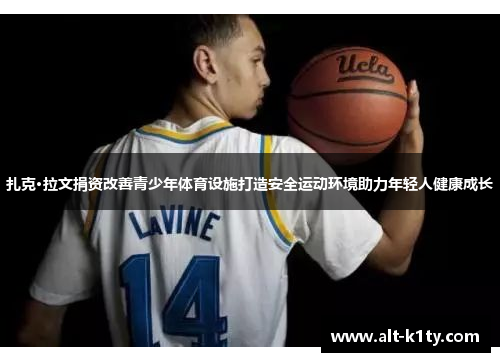 扎克·拉文捐资改善青少年体育设施打造安全运动环境助力年轻人健康成长