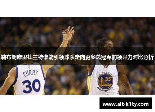 勒布朗库里杜兰特谁能引领球队走向更多总冠军的领导力对比分析