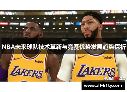 NBA未来球队技术革新与竞赛优势发展趋势探析