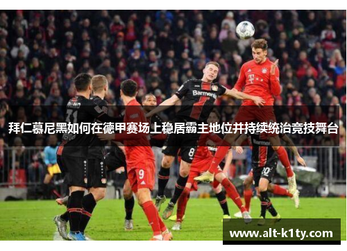 拜仁慕尼黑如何在德甲赛场上稳居霸主地位并持续统治竞技舞台