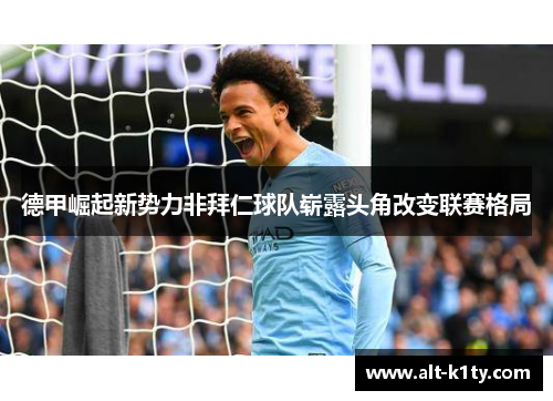 德甲崛起新势力非拜仁球队崭露头角改变联赛格局