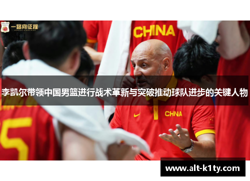 李凯尔带领中国男篮进行战术革新与突破推动球队进步的关键人物