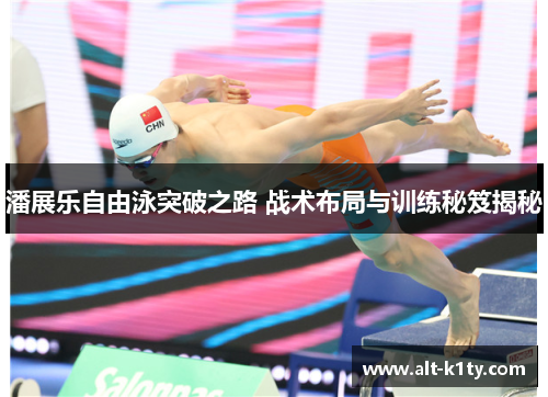 潘展乐自由泳突破之路 战术布局与训练秘笈揭秘