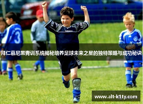 拜仁慕尼黑青训系统揭秘培养足球未来之星的独特策略与成功秘诀