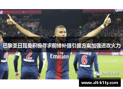 巴黎圣日耳曼积极寻求前锋补强引援方案加强进攻火力
