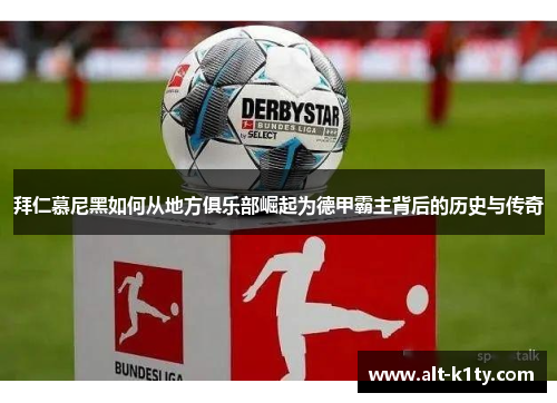 拜仁慕尼黑如何从地方俱乐部崛起为德甲霸主背后的历史与传奇