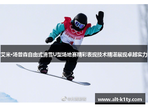 艾米·汤普森自由式滑雪U型场地赛精彩表现技术精湛展现卓越实力
