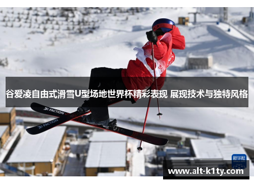 谷爱凌自由式滑雪U型场地世界杯精彩表现 展现技术与独特风格