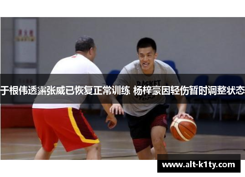 于根伟透露张威已恢复正常训练 杨梓豪因轻伤暂时调整状态