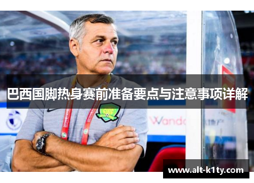 巴西国脚热身赛前准备要点与注意事项详解